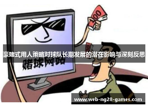 豪赌式用人策略对球队长期发展的潜在影响与深刻反思